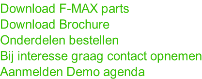 Download F-MAX parts Download Brochure Onderdelen bestellen Bij interesse graag contact opnemen Aanmelden Demo agenda