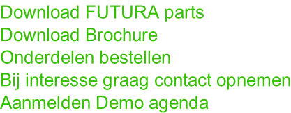 Download FUTURA parts Download Brochure Onderdelen bestellen Bij interesse graag contact opnemen Aanmelden Demo agenda
