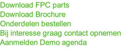 Download FPC parts Download Brochure Onderdelen bestellen Bij interesse graag contact opnemen Aanmelden Demo agenda